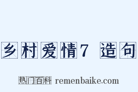 乡村爱情7造句是什么意思的图片